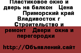 Пластиковое окно и дверь на балкон › Цена ­ 1 000 - Приморский край, Владивосток г. Строительство и ремонт » Двери, окна и перегородки   